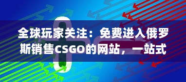 全球玩家关注：免费进入俄罗斯销售CSGO的网站，一站式解决购买需求