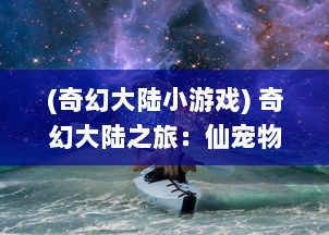 (奇幻大陆小游戏) 奇幻大陆之旅：仙宠物语中的灵异生物与人类共存的奇妙冒险