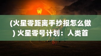 (火星零距离手抄报怎么做) 火星零号计划：人类首次火星殖民与生存挑战的壮丽冒险