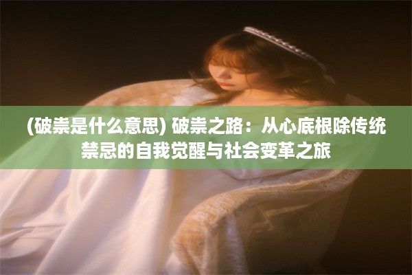 (破祟是什么意思) 破祟之路：从心底根除传统禁忌的自我觉醒与社会变革之旅