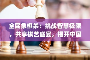 全民象棋杀：挑战智慧极限，共享棋艺盛宴，揭开中国传统棋局新篇章