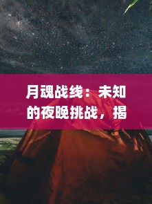 月魂战线：未知的夜晚挑战，揭秘奇幻星辰之间的神秘力量和绝对身份