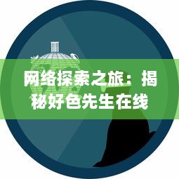 网络探索之旅：揭秘好色先生在线的生活方式与社会影响 v6.2.8下载