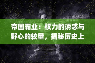 帝国霸业：权力的诱惑与野心的较量，揭秘历史上的帝王命运与决策背后的智慧和勇气