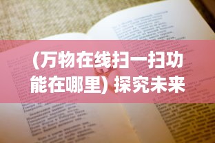 (万物在线扫一扫功能在哪里) 探究未来：万物在线二维码，澎湃发展如何改变我们的生活方式