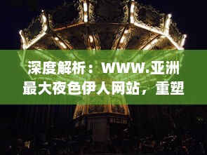 深度解析：WWW.亚洲最大夜色伊人网站，重塑东方夜晚娱乐文化新形象 v2.2.8下载