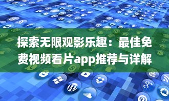 探索无限观影乐趣：最佳免费视频看片app推荐与详解