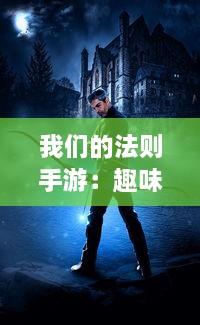 我们的法则手游：趣味无穷的策略竞技，让您享受细腻的游戏画质与丰富多彩的战斗玩法