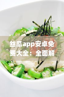 丝瓜app安卓免费大全：全面解析，覆盖热门应用，满足你的一站式需求一键下载，体验极致 v3.3.7下载