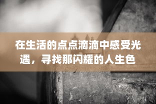 在生活的点点滴滴中感受光遇，寻找那闪耀的人生色彩与最真实的自我