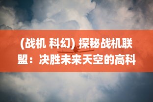 (战机 科幻) 探秘战机联盟：决胜未来天空的高科技力量与国际合作战略