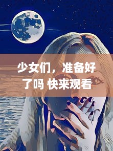 少女们，准备好了吗 快来观看充满激动与惊喜的动漫第二季预告，让我们一起深入动漫的世界