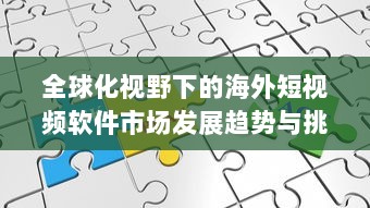 全球化视野下的海外短视频软件市场发展趋势与挑战研究 v9.6.5下载