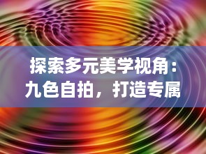 探索多元美学视角：九色自拍，打造专属于你的色彩魅力 v1.0.8下载