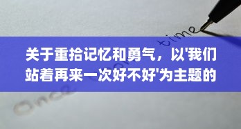 关于重拾记忆和勇气，以'我们站着再来一次好不好'为主题的深度探讨 v6.8.3下载