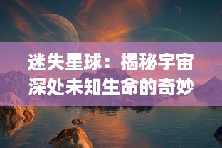 迷失星球：揭秘宇宙深处未知生命的奇妙旅程与人类科技探索与挑战的壮丽画卷