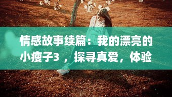 情感故事续篇：我的漂亮的小瘦子3 ，探寻真爱，体验生活的味道 v6.7.6下载