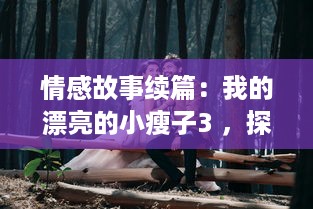 情感故事续篇：我的漂亮的小瘦子3 ，探寻真爱，体验生活的味道 v6.7.6下载