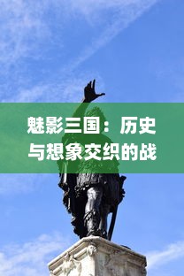 魅影三国：历史与想象交织的战争策略，帝国建设与英雄传说的巧妙结合