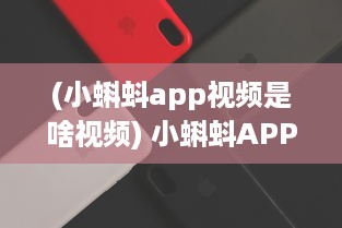 (小蝌蚪app视频是啥视频) 小蝌蚪APP视频教程：掌握使用技巧，优化观看体验 全面解析