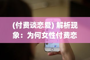 (付费谈恋爱) 解析现象：为何女性付费恋爱App更受欢迎 揭秘诱因与潜在影响