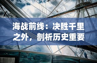 海战前线：决胜千里之外，剖析历史重要海战时刻的战术策略与勇猛英勇