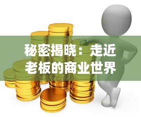 秘密揭晓：走近老板的商业世界，揭秘他们是如何赚取巨额财富的