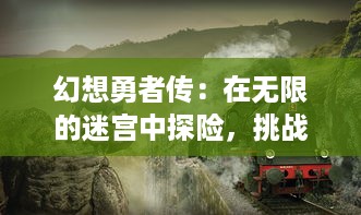 幻想勇者传：在无限的迷宫中探险，挑战未知，收集神器的壮丽史诗冒险之旅