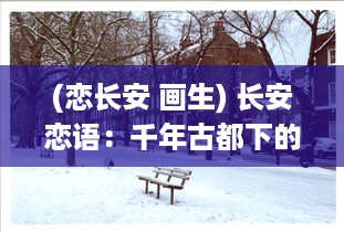 (恋长安 画生) 长安恋语：千年古都下的风花雪月与绝代风华的浓情深爱