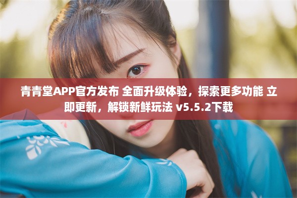 青青堂APP官方发布 全面升级体验，探索更多功能 立即更新，解锁新鲜玩法 v5.5.2下载