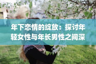 年下恋情的绽放：探讨年轻女性与年长男性之间深情厚意的爱情故事