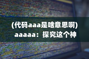 (代码aaa是啥意思啊) aaaaa：探究这个神秘代码背后的含义和它在网络文化中的重要地位