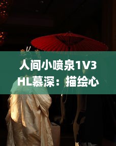 人间小喷泉1V3HL慕深：描绘心底最深处的情感汹涌，诗意生活的温润细腻表达 v8.5.5下载