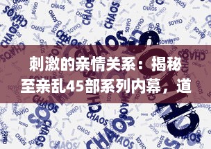 刺激的亲情关系：揭秘至亲乱45部系列内幕，道出家庭纷繁复杂的人性冲突 v9.9.1下载