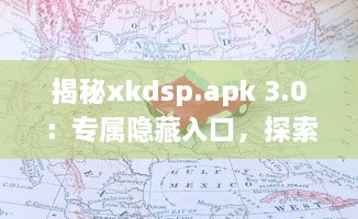 揭秘xkdsp.apk 3.0：专属隐藏入口，探索更深层次的应用体验 v3.3.1下载