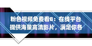 粉色视频免费看8：在线平台提供海量高清影片，满足你各类视觉享受需求 v3.7.0下载