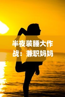 半夜装睡大作战：兼职妈妈如何巧妙配合十六个孩子的成长故事 v1.1.1下载