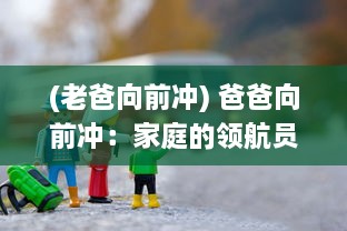 (老爸向前冲) 爸爸向前冲：家庭的领航员如何在生活中勇往直前