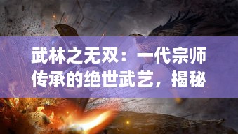 武林之无双：一代宗师传承的绝世武艺，揭秘武林秘笈中的历史风云与江湖恩怨