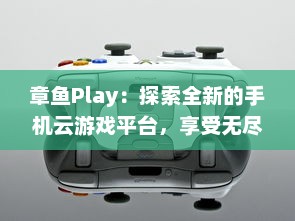 章鱼Play：探索全新的手机云游戏平台，享受无尽的游戏乐趣与超凡的操作体验 v3.8.2下载