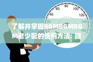 了解并掌握BGMBGMBGM老少配的使用方法: 提升音乐体验的全面指南 v5.5.1下载