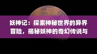 妖神记：探索神秘世界的异界冒险，揭秘妖神的奇幻传说与绝世神通