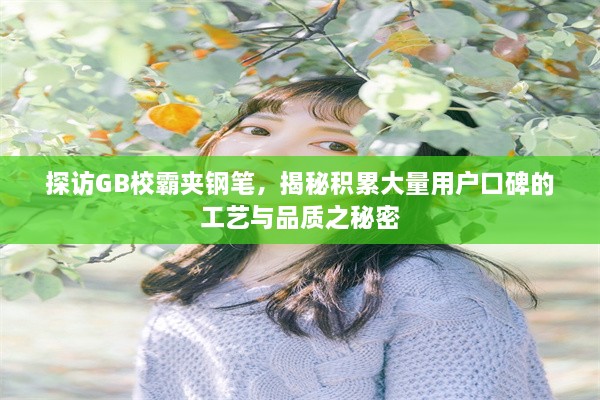 探访GB校霸夹钢笔，揭秘积累大量用户口碑的工艺与品质之秘密