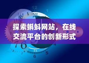 探索蝌蚪网站，在线交流平台的创新形式与其对现代社会互动模式的影响