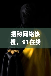 揭秘网络热搜，91在线电影李宗瑞事件背后的社会警示与影视自律之思考