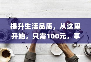 提升生活品质，从这里开始，只需100元，享受3小时的专业服务