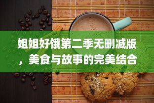 姐姐好饿第二季无删减版，美食与故事的完美结合