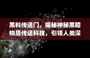 黑料传送门，揭秘神秘黑暗物质传送科技，引领人类深入探索宇宙之旅