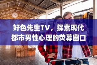 好色先生TV，探索现代都市男性心理的荧幕窗口