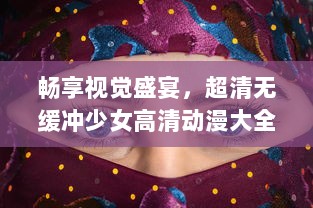 畅享视觉盛宴，超清无缓冲少女高清动漫大全在线观看